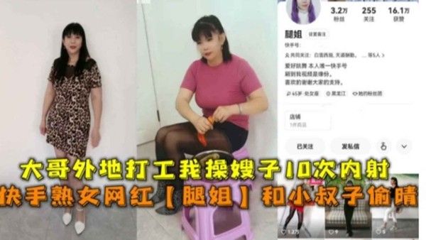 快手熟女网红腿姐和小叔子偷情 大哥外地打工我操嫂子10次内射
