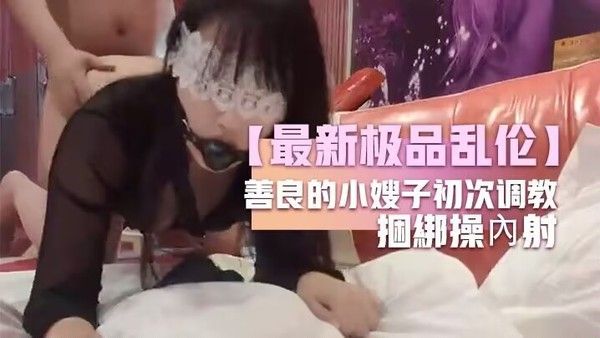 善良的小嫂子初次调教嫂子羞耻做爱反手铐捆绑操内射