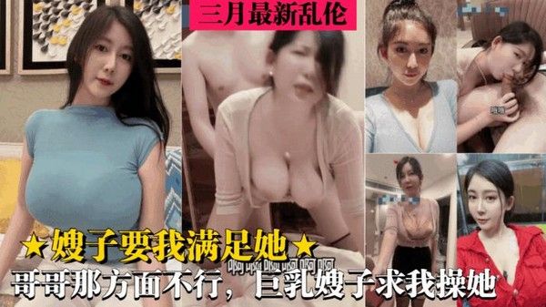 最新乱伦 巨乳嫂子求我满足她 亲哥哪方面不行 嫂子趁机求我操她