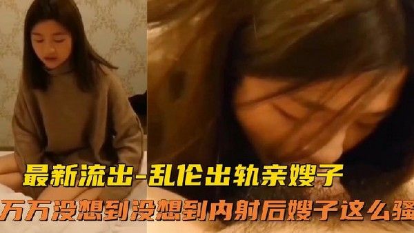 乱伦出轨亲嫂子 嫂子射后挤精反转
