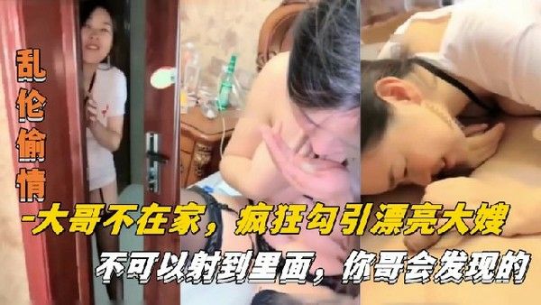 大哥不在家 疯狂勾引漂亮大嫂 不可以射进去 你哥会发现的