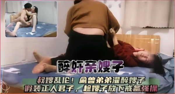 推荐醉奸亲嫂子 叔嫂乱伦禽兽弟弟灌醉嫂子