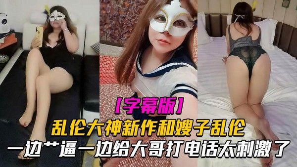 推荐【和嫂子做爱】一边艹逼一边给大哥打电话太刺激了！