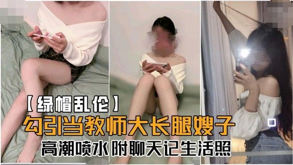 绿帽乱伦 老师大长腿嫂子被勾引高潮喷水附聊天记生活照