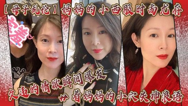 妈妈的小西服时尚尤存，久违的情欲瞬间爆发