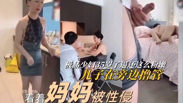 推荐【看着妈妈被强奸】极品少妇被儿子同学强上内射：儿子快来救我！妈妈你叫声太骚了，我也想日你