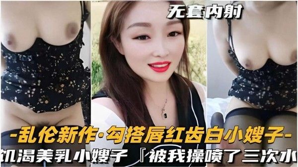 乱伦新作勾搭唇红齿白小嫂子饥渴美乳小嫂子被我操喷了三次水-精品力荐