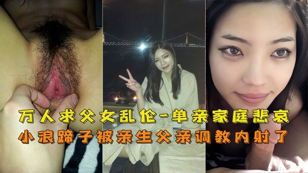 【父女】万人求！单亲父女乱伦，鬼父内射亲闺女·