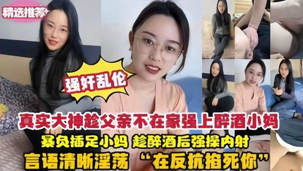 乱伦真实强暴醉酒小妈趁父亲不在家强上醉酒小妈爆操内射