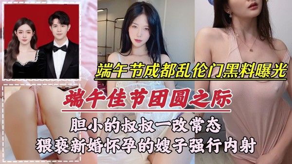 【端午节成都乱伦门事件】胆小的叔叔一改常态，猥亵新婚怀孕的嫂子强行内射-精品力荐