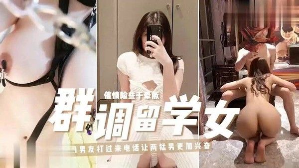 留学生母狗被金主爸爸们调教 各种调教方式齐上 道具用上粗暴对待 高潮抽搐爽到差点昏厥