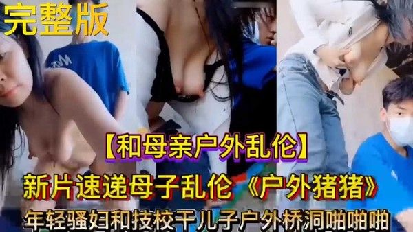 真实母子乱伦 年轻骚妇和技校干儿子户外桥洞啪啪啪