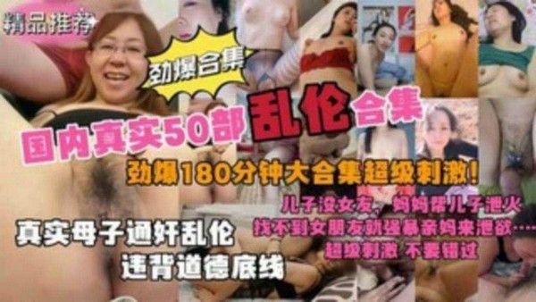 真实国内50部母子乱伦3小时大合集