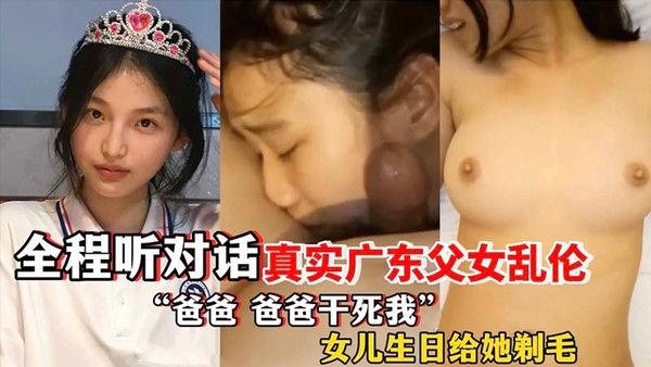 广东父女乱伦全程对白爸爸干死我女儿生日给她剃毛