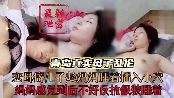 青岛真实母子乱伦 恋母儿子趁睡偷插妈妈
