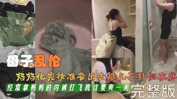 真实母子乱伦对白刺激妈妈化完妆被精虫上脑的儿子扑倒在床