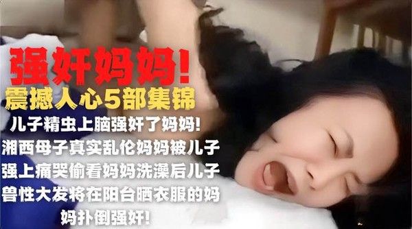 变态儿子强奸亲妈 妈妈哭喊撕心裂肺多部集锦