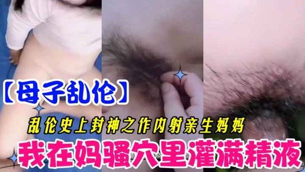 在妈妈逼里灌满精液 母子禁忌乱伦激情