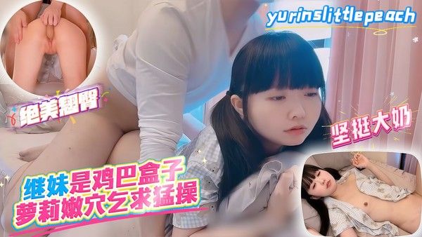 继妹是鸡巴盒子，萝莉嫩穴乞求猛操--