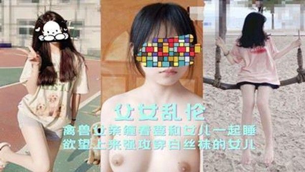 推荐【父女乱伦】禽兽父亲缠着要和女儿一起睡欲望上来强攻穿白丝袜的女