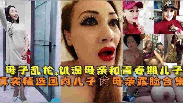 真实国内母子乱伦 饥渴淫荡母亲亲儿子三观炸裂