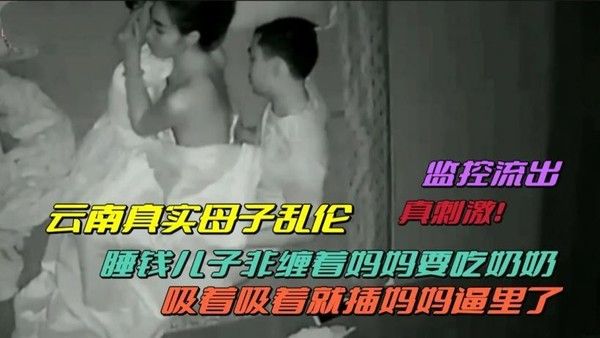 云南真实母子乱伦 监控流出，睡前儿子缠着妈妈要吃奶