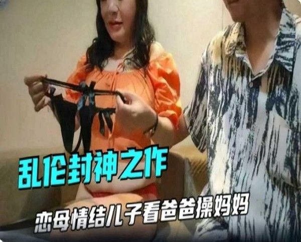 母子乱伦 恋母情结儿子看爸爸不在家操妈妈
