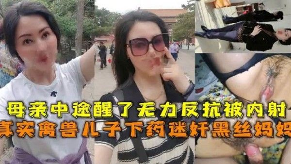 真实禽兽儿子下药迷奸黑丝妈妈 母亲中途醒来无力反抗被内射
