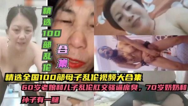 全国100部母子乱伦视频大合集，60岁老娘与儿子肛交