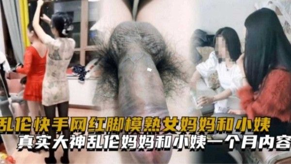 乱伦快手网红脚模熟女妈妈和小姨一个月完整内容