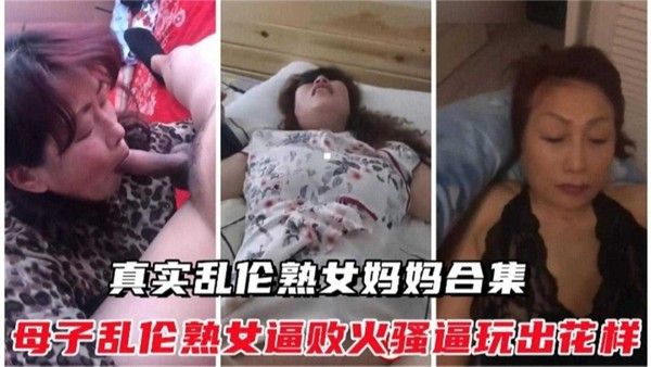 真实乱伦熟女妈妈合集 熟女逼败火骚逼玩出花样