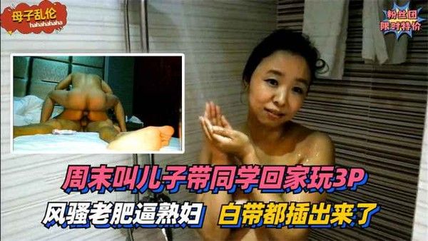 风骚熟妇周末叫儿子带同学回家3P