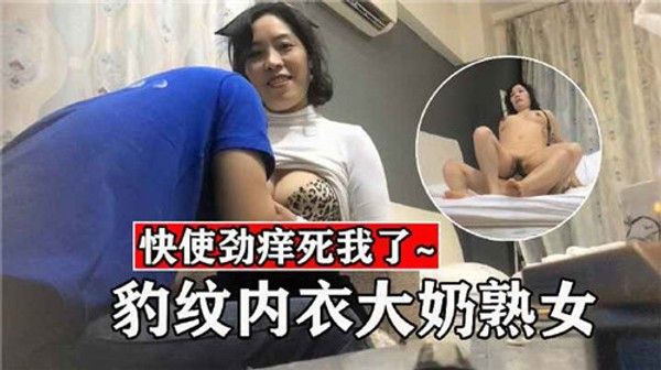 豹纹内衣大奶熟女 猎奇吃瓜黑料