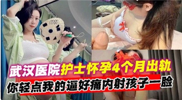 武汉医院护士怀孕4个月出轨，你轻点我的逼好痛内射孩子一脸