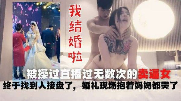 被操过直播过无数次的卖逼女真的结婚了！终于找到人接盘了，都哭了