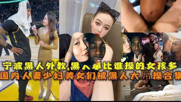黑人们比谁操的中国女孩多，各种骚货都爱大屌