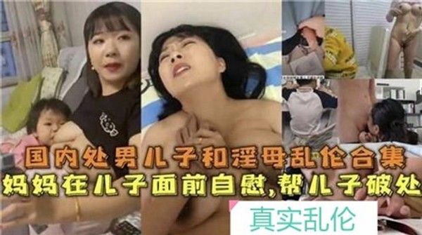 国内处男儿子和淫母乱伦合集 家庭乱伦