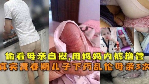 青春期儿子下药乱伦母亲3次！偷看妈妈自慰，用妈妈内裤撸管