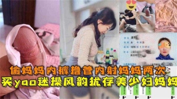 买药迷操风韵犹存美少妇妈妈 偷妈妈内裤撸管内射妈妈2次