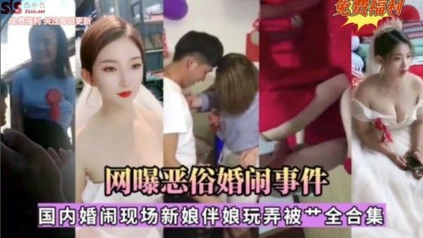 网曝恶俗婚闹事件：国内婚闹现场新娘伴娘玩弄被操全合集