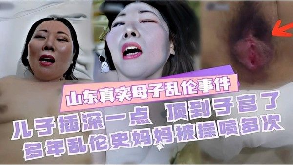 山东真实母子乱伦事件 儿子插深顶到子宫 多年乱伦史妈妈被操喷多次