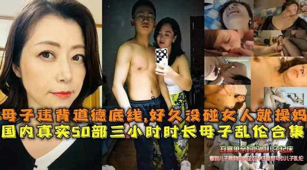 国内真实三小时母子乱伦合集 儿子操妈妈发泄欲望