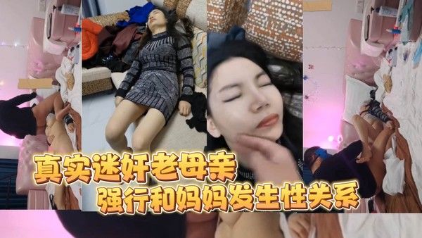 真实变态儿子迷奸妈妈疯狂玩弄黑逼