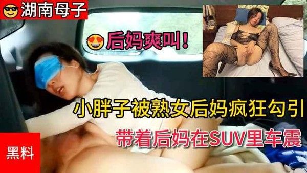 湖南母子 后母熟女车内禁忌高潮