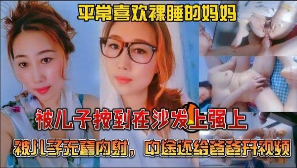 推荐绝对真实乱伦，裸睡妈妈被儿子按在沙发上强上无套内射