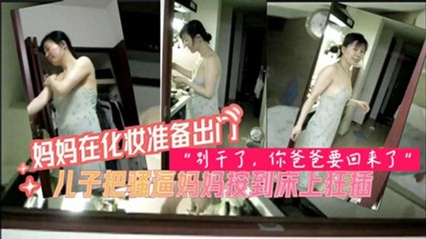 妈妈化妆出门被儿子按倒床上狂干