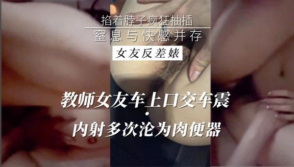 女友反差婊车上口交车震曝光沦为肉便器