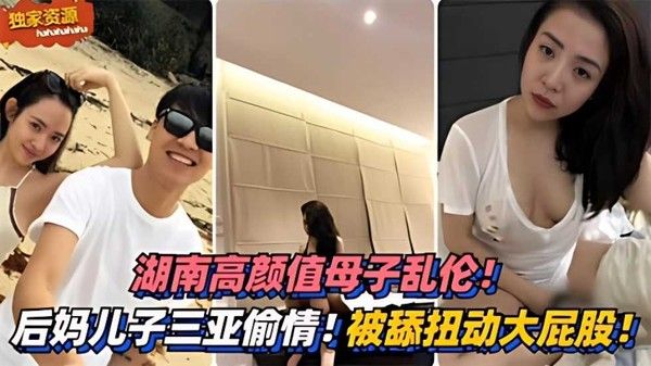 高颜值母子乱伦 三亚偷情 扭动大屁股太销魂