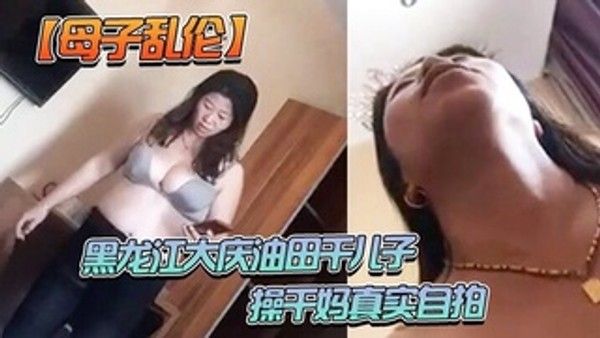 黑龙江大庆油田干儿子操干妈 真实自拍对话有趣