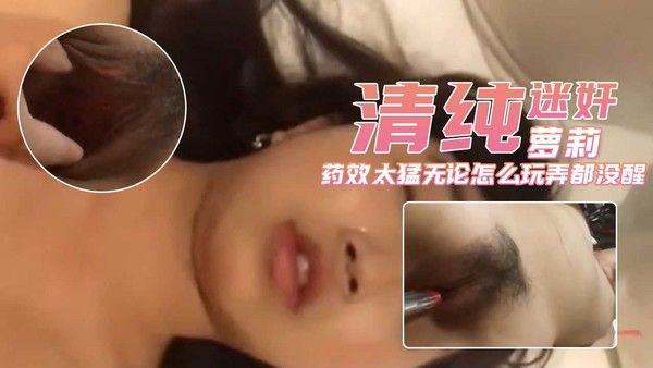 迷奸萝莉因药效太猛无论怎么玩弄都没醒